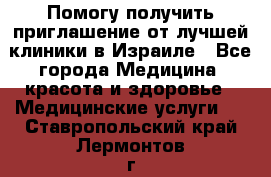 Помогу получить приглашение от лучшей клиники в Израиле - Все города Медицина, красота и здоровье » Медицинские услуги   . Ставропольский край,Лермонтов г.